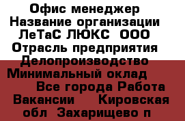 Офис-менеджер › Название организации ­ ЛеТаС-ЛЮКС, ООО › Отрасль предприятия ­ Делопроизводство › Минимальный оклад ­ 13 000 - Все города Работа » Вакансии   . Кировская обл.,Захарищево п.